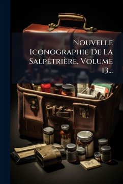 Nouvelle Iconographie De La SalpÃatrière, Volume 13... - Anonymous Nouvelle Iconographie De La SalpÃatrière, Volume 13... - Anonymous