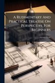 A Rudimentary And Practical Treatise On Perspective For Beginners A Rudimentary And Practical Treatise On Perspective For Beginners