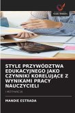 STYLE PRZYWÓDZTWA EDUKACYJNEGO JAKO CZYNNIKI KORELUJ¿CE Z WYNIKAMI PRACY NAUCZYCIELI