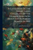 A Catalogue Of The Shore Fishes Collected By The Steamer Albatross About The Hawaiian Islands In 1902 A Catalogue Of The Shore Fishes Collected By The Steamer Albatross About The Hawaiian Islands In 1902