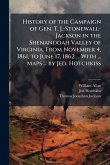 History of the Campaign of Gen. T. J.-Stonewall-Jackson in the Shenandoah Valley of Virginia. From November 4, 1861, to June 17, 1862 ... With ... Maps ... by Jed. Hotchkiss History of the Campaign of Gen. T. J.-Stonewall-Jackson in the Shenandoah Valley of Virginia. From November 4, 1861, to June 17, 1862 ... With ... Maps ... by Jed. Hotchkiss