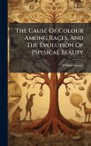 The Cause Of Colour Among Races, And The Evolution Of Physical Beauty The Cause Of Colour Among Races, And The Evolution Of Physical Beauty