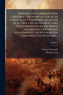 Historia del almirante don CristÃ3bal ColÃ3n en la cual se da particular y verdadera relaciÃ3n de su vida y de sus hechos, y del descubrimiento de las Indias occidentales, Ilamadas nuevomundo; escrita por don Fernando ColÃ3n, su hijo .. - Colãn, Fernando Historia del almirante don CristÃ3bal ColÃ3n en la cual se da particular y verdadera relaciÃ3n de su vida y de sus hechos, y del descubrimiento de las Indias occidentales, Ilamadas nuevomundo; escrita por don Fernando ColÃ3n, su hijo .. - Colãn, Fernando
