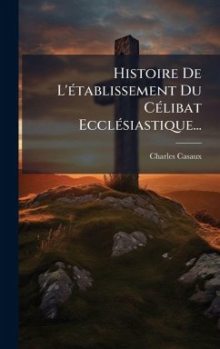 Histoire De L'Ã(c)tablissement Du CÃ(c)libat EcclÃ(c)siastique... Histoire De L'Ã(c)tablissement Du CÃ(c)libat EcclÃ(c)siastique...