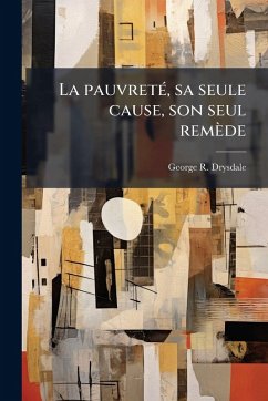 La pauvretÃ(c), sa seule cause, son seul remède - Drysdale, George R