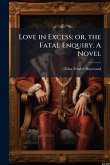 Love in Excess; or, the Fatal Enquiry. A Novel Love in Excess; or, the Fatal Enquiry. A Novel