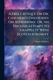 A Free Critique On Dr. Chalmers's Discourses On Astronomy, Or, An English Attempt To 'grapple It' With Scotch Sublimity