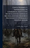 Gesta Federici I. Imperatoris In Lombardia Auct. Cive Mediolanensi (annales Mediolanenses Maiores) Recognovit Oswaldus Holder-egger Gesta Federici I. Imperatoris In Lombardia Auct. Cive Mediolanensi (annales Mediolanenses Maiores) Recognovit Oswaldus Holder-egger