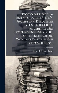 Diccionari CatalÃ -francès-castellÃ, O SÃ-a, Promptuari D'aquelles Veus E Locucions Adverbials MÃ(c)s Propriament Usades Del Poble E Dels Autors Catalans Tant Antichs Com Moderns...
