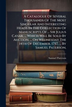 A Catalogue Of Several Thousands Of The Most Singular And Interesting Heads In The Collection Of Manuscripts Of ... Sir Julius CÃ]sar, ... Which Will Be Sold By Auction, ... On Wednesday The 14th Of December, 1757, ... By Samuel Paterson, - Paterson, Samuel
