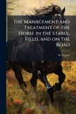 The Management and Treatment of the Horse in the Stable, Field, and on the Road