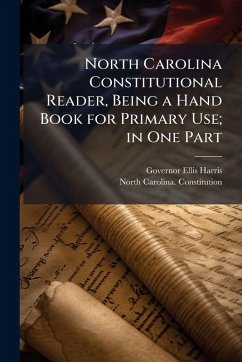 North Carolina Constitutional Reader, Being a Hand Book for Primary Use; in One Part - Harris, Governor Ellis North Carolina Constitutional Reader, Being a Hand Book for Primary Use; in One Part - Harris, Governor Ellis