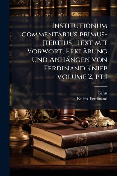 Institutionum commentarius primus-[tertius] Text mit Vorwort, Erklärung und Anhängen von Ferdinand Kniep Volume 2, pt.1 - Gaius; Kniep, Ferdinand