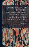A Sermon Delivered Before The Merrimack Humane Society, At Their Annual Meeting, Newburyport, 1804 A Sermon Delivered Before The Merrimack Humane Society, At Their Annual Meeting, Newburyport, 1804