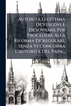Cover AutoritÃ Legittima De'vescovi E De'sovrani, Per Procedere Alla Riforma De'regolari, Senza Vi Concorra L'autoritÃ Del Papa...