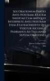 Sex Orationum Partes Ante Nostram Ã†tatem Ineditae Cum Antiquo Interprete Ante Nostram Item Ã†tatem Inedito Qui Videtur Asconius Pedrianus Ad Tullianas Septem Orationes