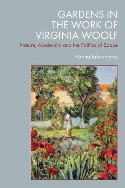 Gardens in the Work of Virginia Woolf - Jakubowicz, Karina Gardens in the Work of Virginia Woolf - Jakubowicz, Karina