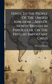 Hints To The People Of The United Kingdom ... And Of North Britain In Particular, On The Present Important Crisis