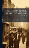 The Madeira Islands, etc. [With Plates and Maps.]