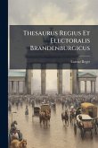 Thesaurus Regius Et Electoralis Brandenburgicus