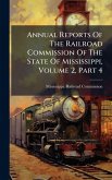 Annual Reports Of The Railroad Commission Of The State Of Mississippi, Volume 2, Part 4 Annual Reports Of The Railroad Commission Of The State Of Mississippi, Volume 2, Part 4