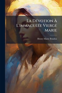 La DÃ(c)votion Ã€ L'immaculÃ(c)e Vierge Marie - Boudon, Henry-Marie