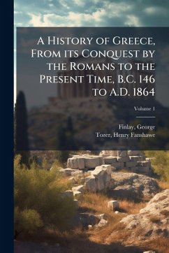 Cover A History of Greece, From its Conquest by the Romans to the Present Time, B.C. 146 to A.D. 1864