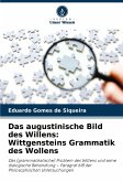 Das augustinische Bild des Willens: Wittgensteins Grammatik des Wollens Das augustinische Bild des Willens: Wittgensteins Grammatik des Wollens