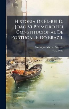 Historia De El-rei D. João Vi Primeiro Rei Constitucional De Portugal E Do Brazil Historia De El-rei D. João Vi Primeiro Rei Constitucional De Portugal E Do Brazil