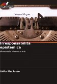 Irresponsabilità epistemica Irresponsabilità epistemica