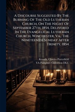 A Discourse Suggested By The Burning Of The Old Lutheran Church, On The Night Of September 27th, 1854, Delivered In The Evangelical Lutheran Church, Winchester, Va., The Nineteenth Sunday After Trinity, 1854
