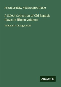 Cover A Select Collection of Old English Plays; In fifteen volumes
