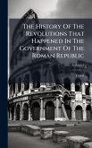 The History Of The Revolutions That Happened In The Government Of The Roman Republic The History Of The Revolutions That Happened In The Government Of The Roman Republic