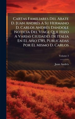 Cartas Familiares Del Abate D. Juan AndrÃ(c)s A Su Hermano D. Carlos AndrÃ(c)s Dàndole Noticia Del Viage Que Hizo A Varias Ciudades De Italia En El Año 1785, Publicadas Por El Mismo D. Carlos - Andrã(c)S, Juan