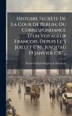 Histoire Secrète De La Cour De Berlin, Ou Correspondance D'un Voyageur François, Depuis Le 5 Juillet 1786, Jusqu'au 19 Janvier 1787... Histoire Secrète De La Cour De Berlin, Ou Correspondance D'un Voyageur François, Depuis Le 5 Juillet 1786, Jusqu'au 19 Janvier 1787...