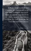 A Plea For Justice To China. An Explanation Of The "chinese Puzzle" And A Criticism Of Our Diplomacy. An Open Letter To The Editor Of The Brooklyn Eagle A Plea For Justice To China. An Explanation Of The "chinese Puzzle" And A Criticism Of Our Diplomacy. An Open Letter To The Editor Of The Brooklyn Eagle