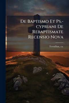 De Baptismo Et Ps.-cypriani De Rebaptismate Recensio Nova