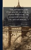 The Aryan Maori. (The Maori in Asia. A Paper Written ... in Continuation of “The Aryan Maori.”) The Aryan Maori. (The Maori in Asia. A Paper Written ... in Continuation of “The Aryan Maori.”)