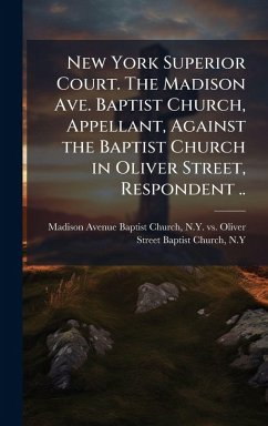 Cover New York Superior Court. The Madison Ave. Baptist Church, Appellant, Against the Baptist Church in Oliver Street, Respondent ..