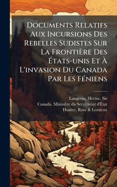 Cover Documents Relatifs Aux Incursions Des Rebelles Sudistes Sur La Frontière Des Ã‰tats-unis Et Ã€ L'invasion Du Canada Par Les FÃ(c)niens