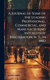 A Journal of Some of the Leading Professional, Commercial, and Manufacturing Interests of Binghamton, N. Y., in 1882 A Journal of Some of the Leading Professional, Commercial, and Manufacturing Interests of Binghamton, N. Y., in 1882
