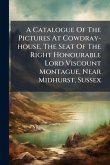 A Catalogue Of The Pictures At Cowdray-house, The Seat Of The Right Honourable Lord Viscount Montague, Near Midhurst, Sussex
