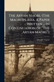 The Aryan Maori. (The Maori in Asia. A Paper Written ... in Continuation of “The Aryan Maori.”) The Aryan Maori. (The Maori in Asia. A Paper Written ... in Continuation of “The Aryan Maori.”)