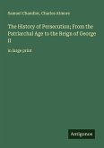 The History of Persecution; From the Patriarchal Age to the Reign of George II