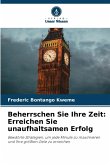 Beherrschen Sie Ihre Zeit: Erreichen Sie unaufhaltsamen Erfolg Beherrschen Sie Ihre Zeit: Erreichen Sie unaufhaltsamen Erfolg