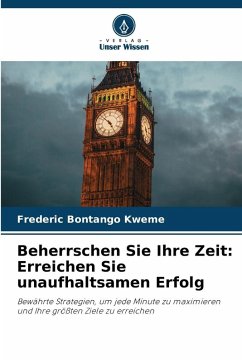 Beherrschen Sie Ihre Zeit: Erreichen Sie unaufhaltsamen Erfolg - Bontango Kweme, Frederic Beherrschen Sie Ihre Zeit: Erreichen Sie unaufhaltsamen Erfolg - Bontango Kweme, Frederic