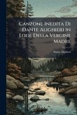 Canzone Inedita Di Dante Alighieri in Lode Della Vergine Madre