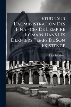 Ãtude Sur L'administration Des Finances De L'empire Romain Dans Les Derniers Temps De Son Existence - Bouchard, Lã(c)on Ãtude Sur L'administration Des Finances De L'empire Romain Dans Les Derniers Temps De Son Existence - Bouchard, Lã(c)on