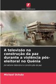 A televisão na construção da paz durante a violência pós-eleitoral no Quénia A televisão na construção da paz durante a violência pós-eleitoral no Quénia