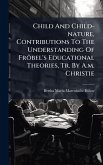Child And Child-nature, Contributions To The Understanding Of Fröbel's Educational Theories, Tr. By A.m. Christie
